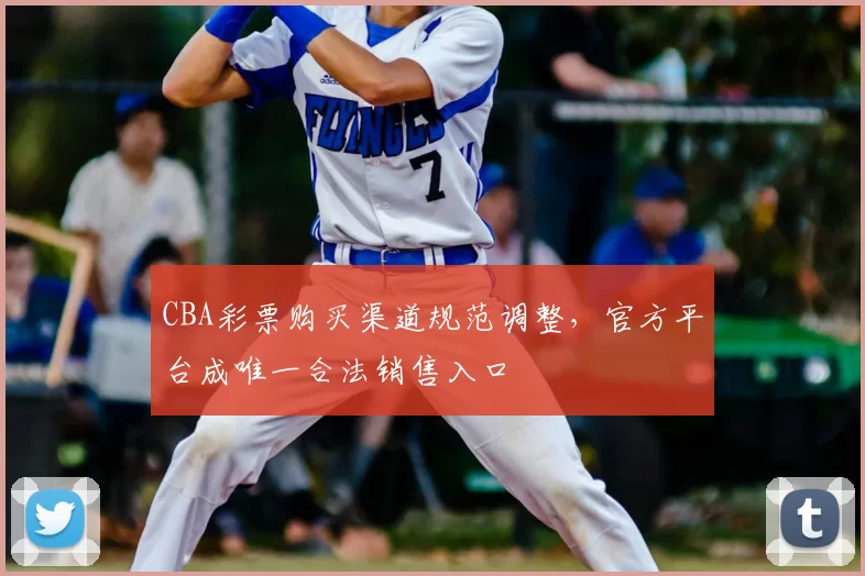 CBA彩票购买渠道规范调整,官方平台成唯一合法销售入口