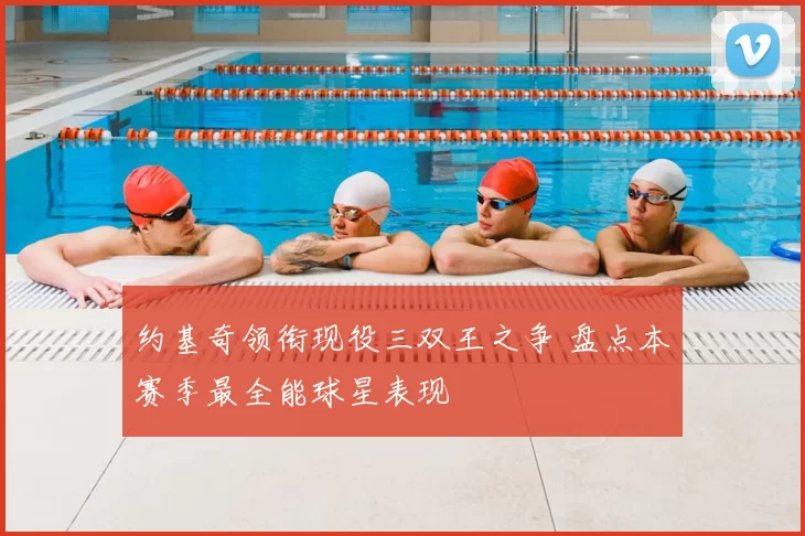 约基奇领衔现役三双王之争 盘点本赛季最全能球星表现