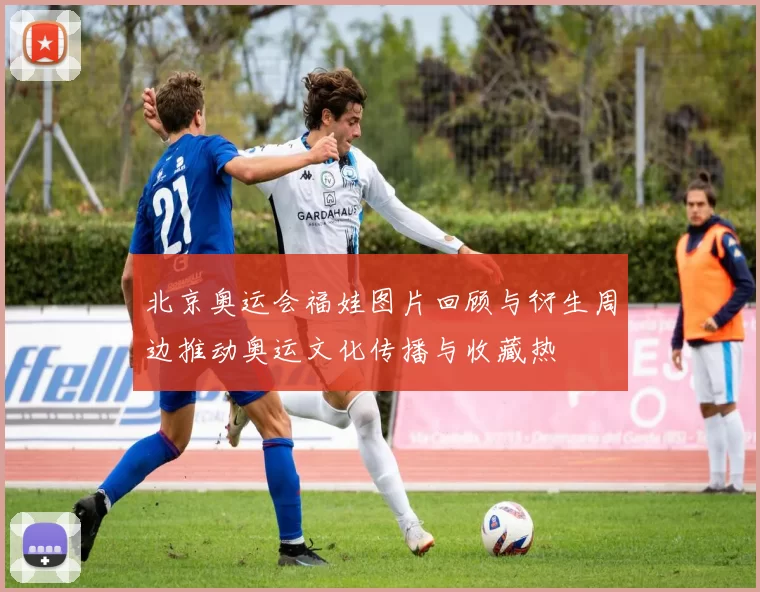 北京奥运会福娃图片回顾与衍生周边推动奥运文化传播与收藏热