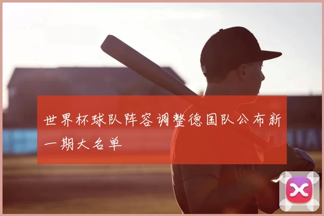 世界杯球队阵容调整德国队公布新一期大名单