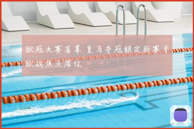 欧冠决赛落幕 皇马夺冠锁定新赛季欧战焦点席位