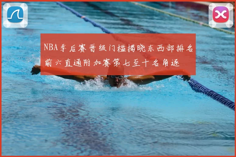 NBA季后赛晋级门槛揭晓东西部排名前六直通附加赛第七至十名角逐