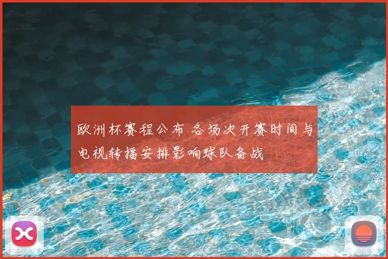 欧洲杯赛程公布 各场次开赛时间与电视转播安排影响球队备战