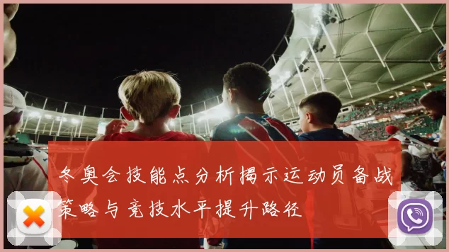 冬奥会技能点分析揭示运动员备战策略与竞技水平提升路径