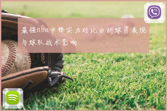 最强nba中锋实力对比分析球员表现与球队战术影响