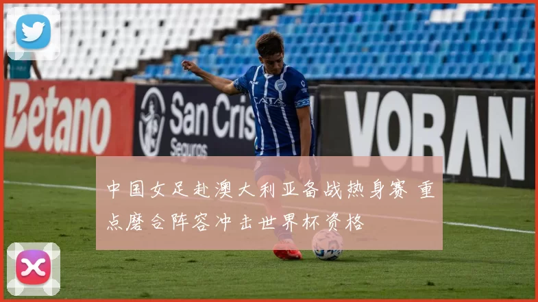 中国女足赴澳大利亚备战热身赛 重点磨合阵容冲击世界杯资格