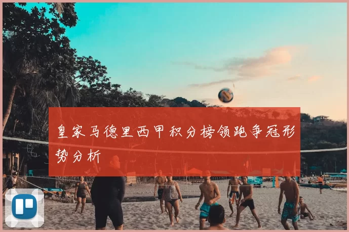 皇家马德里西甲积分榜领跑争冠形势分析