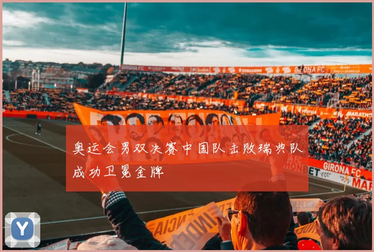 奥运会男双决赛中国队击败瑞典队成功卫冕金牌