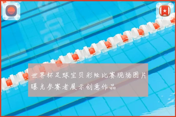 世界杯足球宝贝彩绘比赛现场图片曝光参赛者展示创意作品