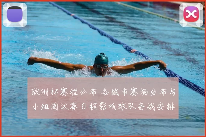 欧洲杯赛程公布 各城市赛场分布与小组淘汰赛日程影响球队备战安排