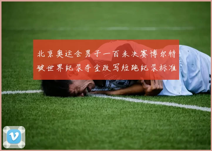 北京奥运会男子一百米决赛博尔特破世界纪录夺金改写短跑纪录标准