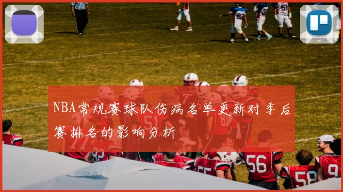 NBA常规赛球队伤病名单更新对季后赛排名的影响分析