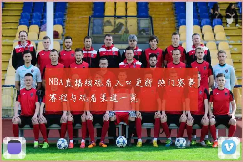 NBA直播线观看入口更新 热门赛事赛程与观看渠道一览