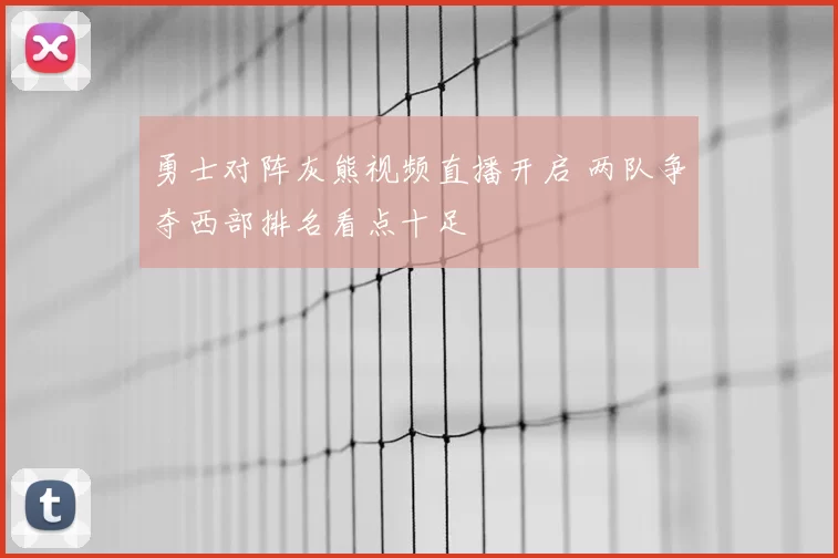 勇士对阵灰熊视频直播开启 两队争夺西部排名看点十足