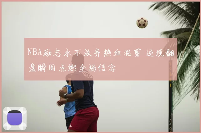 NBA励志永不放弃热血混剪 逆境翻盘瞬间点燃全场信念