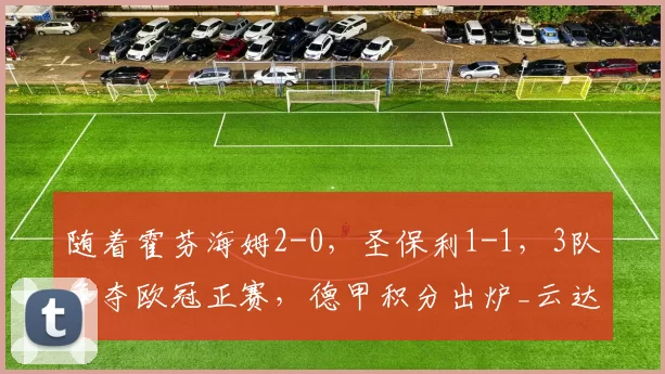 随着霍芬海姆2-0，圣保利1-1，3队争夺欧冠正赛，德甲积分出炉_云达不莱梅_拜仁慕尼黑_多特蒙德