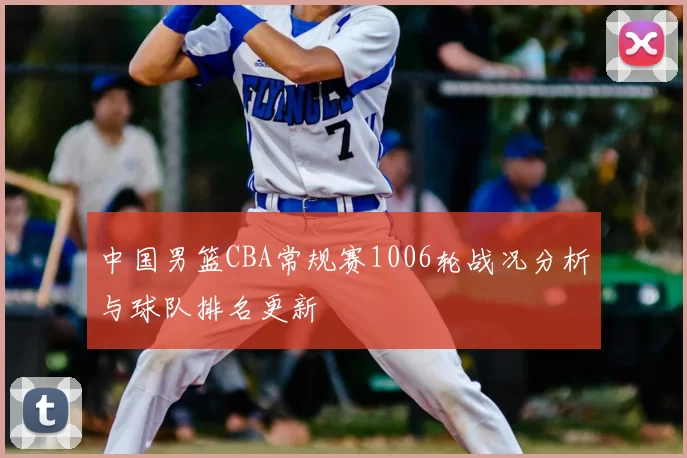 中国男篮CBA常规赛1006轮战况分析与球队排名更新