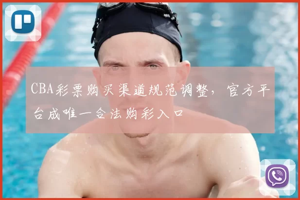 CBA彩票购买渠道规范调整，官方平台成唯一合法购彩入口