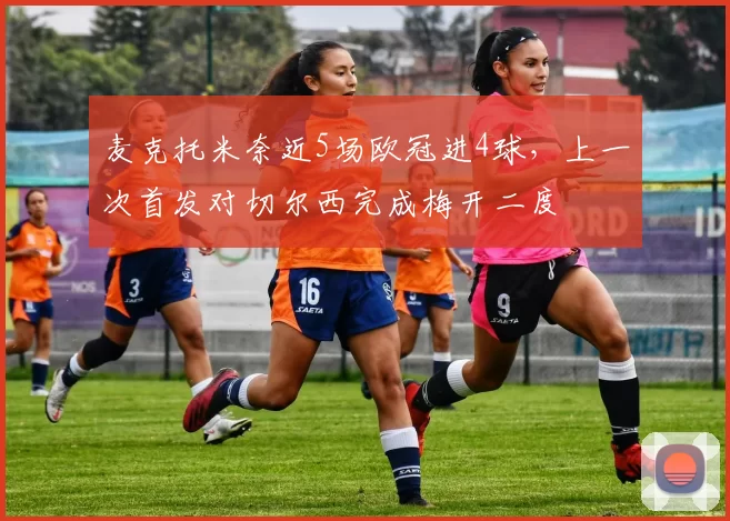 麦克托米奈近5场欧冠进4球,上一次首发对切尔西完成梅开二度