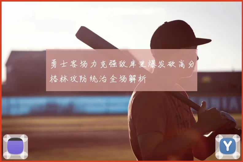 勇士客场力克强敌库里爆发砍高分格林攻防统治全场解析