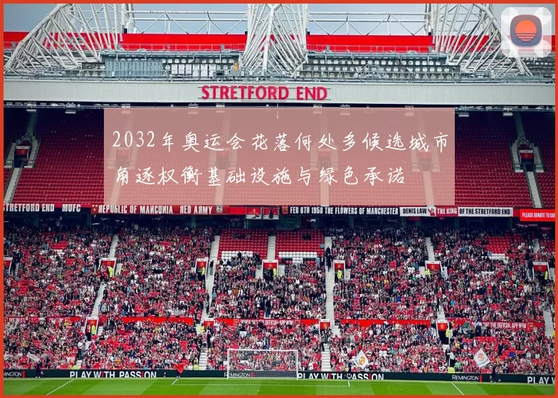 2032年奥运会花落何处多候选城市角逐权衡基础设施与绿色承诺