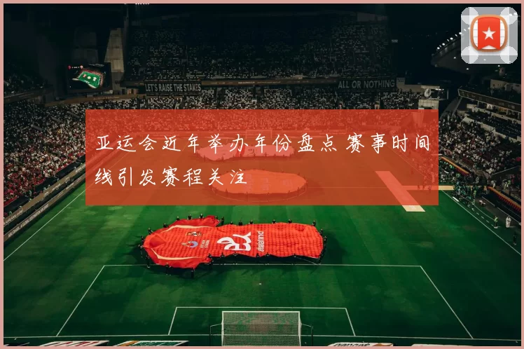 亚运会近年举办年份盘点 赛事时间线引发赛程关注