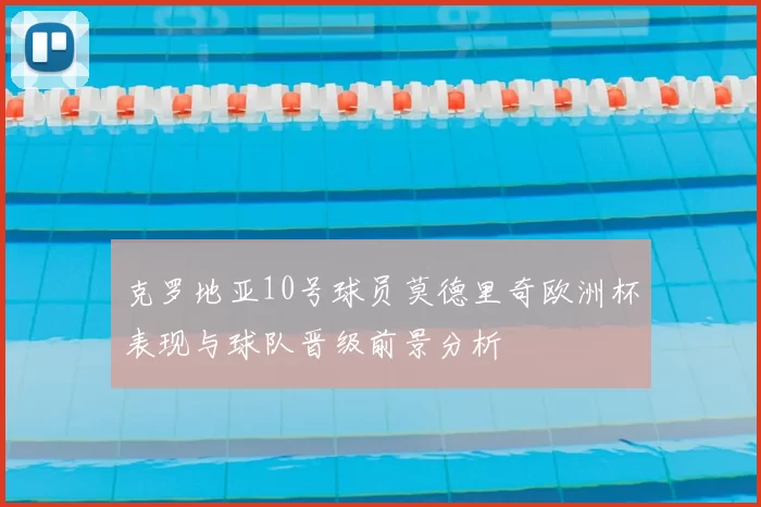 克罗地亚10号球员莫德里奇欧洲杯表现与球队晋级前景分析