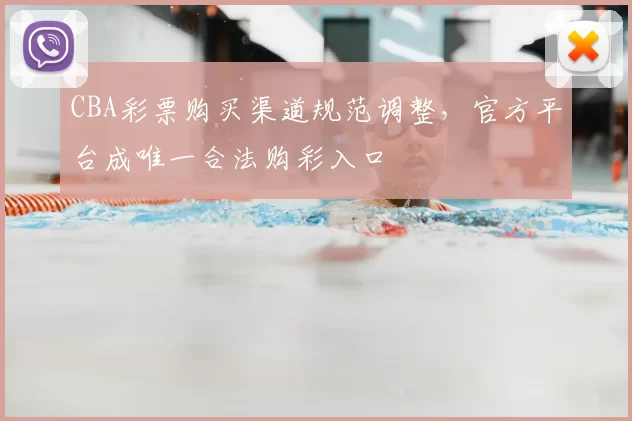 CBA彩票购买渠道规范调整，官方平台成唯一合法购彩入口