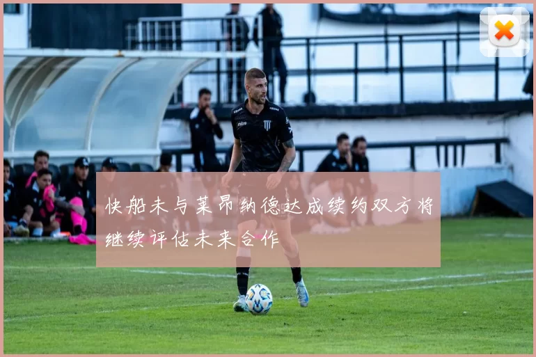 快船未与莱昂纳德达成续约双方将继续评估未来合作