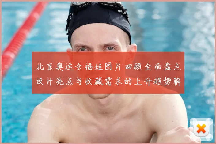 北京奥运会福娃图片回顾全面盘点设计亮点与收藏需求的上升趋势解析