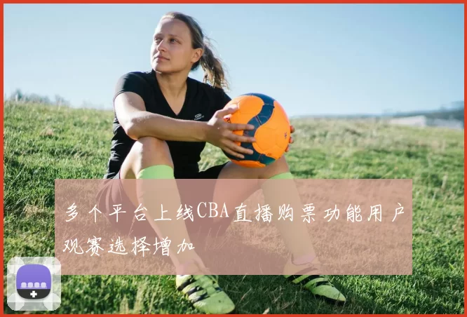 多个平台上线CBA直播购票功能用户观赛选择增加