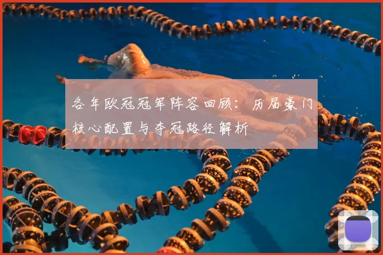 各年欧冠冠军阵容回顾:历届豪门核心配置与夺冠路径解析
