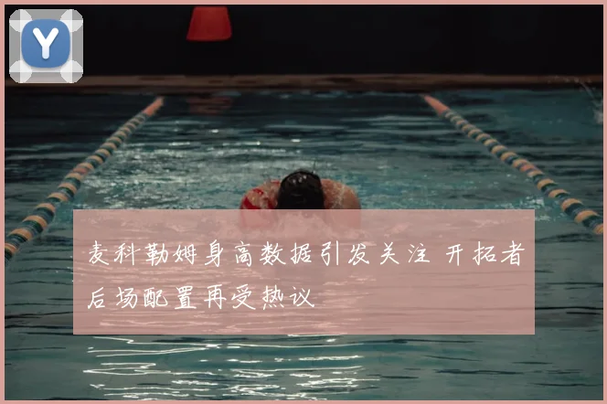 麦科勒姆身高数据引发关注 开拓者后场配置再受热议