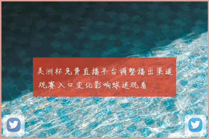 美洲杯免费直播平台调整播出渠道 观赛入口变化影响球迷观看