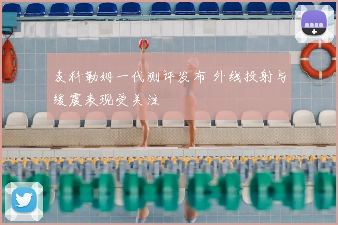 麦科勒姆一代测评发布 外线投射与缓震表现受关注
