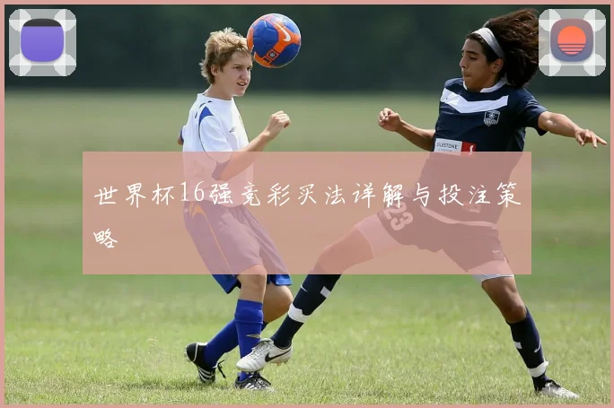 世界杯16强竞彩买法详解与投注策略