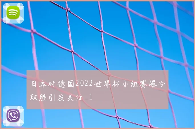 日本对德国2022世界杯小组赛爆冷取胜引发关注_1