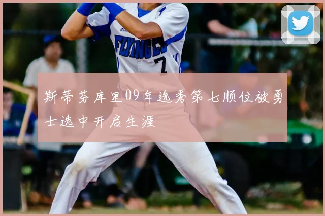 斯蒂芬库里09年选秀第七顺位被勇士选中开启生涯