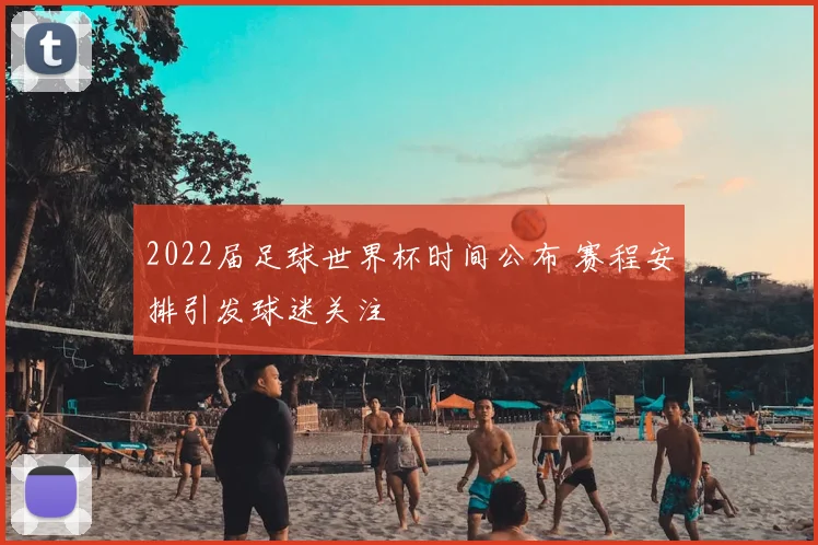 2022届足球世界杯时间公布 赛程安排引发球迷关注
