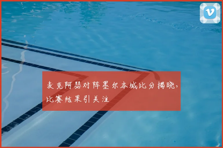 麦克阿瑟对阵墨尔本城比分揭晓，比赛结果引关注